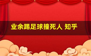 业余踢足球撞死人 知乎